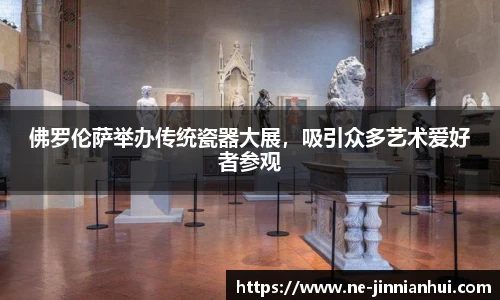 佛罗伦萨举办传统瓷器大展，吸引众多艺术爱好者参观