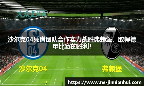 沙尔克04凭借团队合作实力战胜弗赖堡，取得德甲比赛的胜利！