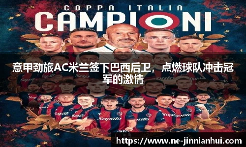 意甲劲旅AC米兰签下巴西后卫，点燃球队冲击冠军的激情