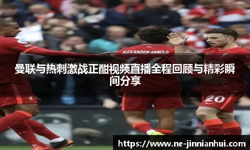 曼联与热刺激战正酣视频直播全程回顾与精彩瞬间分享