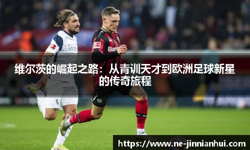 维尔茨的崛起之路：从青训天才到欧洲足球新星的传奇旅程