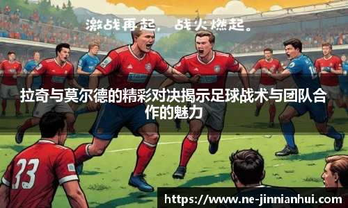 拉奇与莫尔德的精彩对决揭示足球战术与团队合作的魅力