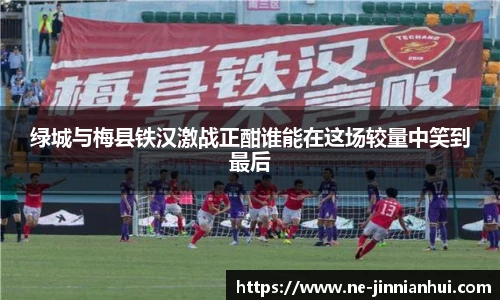 绿城与梅县铁汉激战正酣谁能在这场较量中笑到最后
