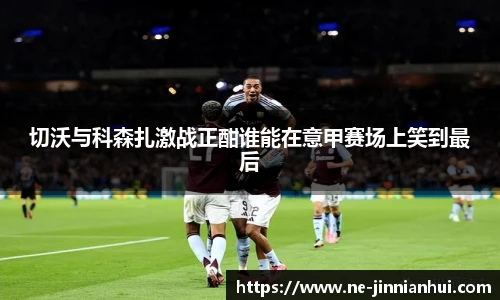 切沃与科森扎激战正酣谁能在意甲赛场上笑到最后