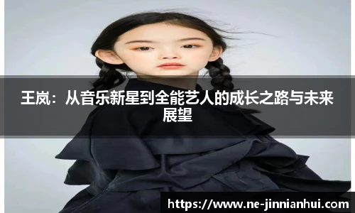 王岚：从音乐新星到全能艺人的成长之路与未来展望