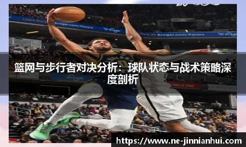 篮网与步行者对决分析：球队状态与战术策略深度剖析