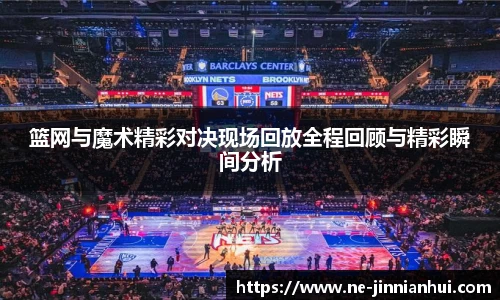 篮网与魔术精彩对决现场回放全程回顾与精彩瞬间分析