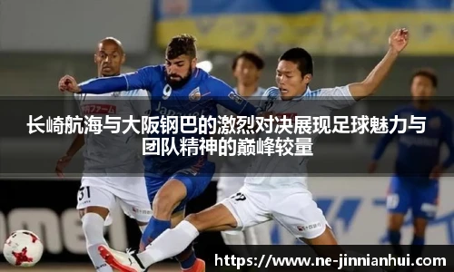 长崎航海与大阪钢巴的激烈对决展现足球魅力与团队精神的巅峰较量