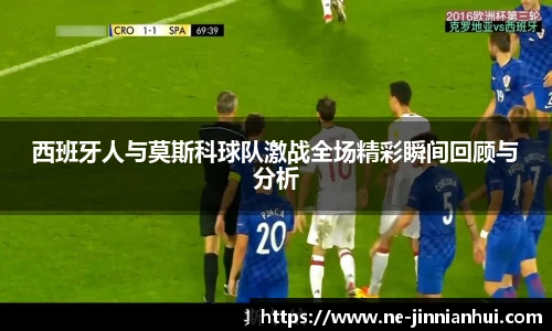 西班牙人与莫斯科球队激战全场精彩瞬间回顾与分析