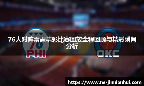 76人对阵雷霆精彩比赛回放全程回顾与精彩瞬间分析