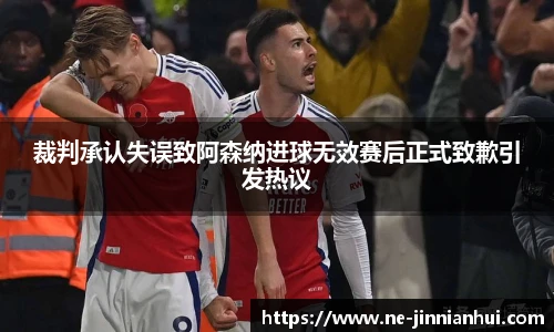 裁判承认失误致阿森纳进球无效赛后正式致歉引发热议