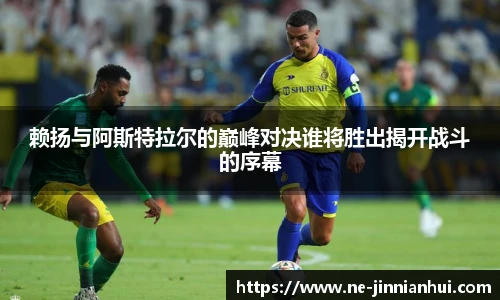 赖扬与阿斯特拉尔的巅峰对决谁将胜出揭开战斗的序幕