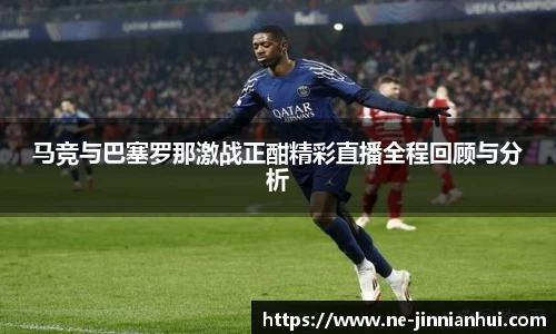 马竞与巴塞罗那激战正酣精彩直播全程回顾与分析