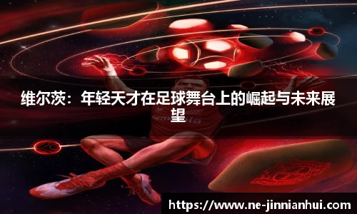 维尔茨:年轻天才在足球舞台上的崛起与未来展望