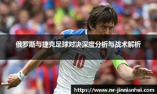 俄罗斯与捷克足球对决深度分析与战术解析