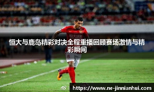 恒大与鹿岛精彩对决全程重播回顾赛场激情与精彩瞬间