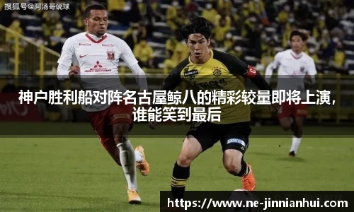 神户胜利船对阵名古屋鲸八的精彩较量即将上演，谁能笑到最后