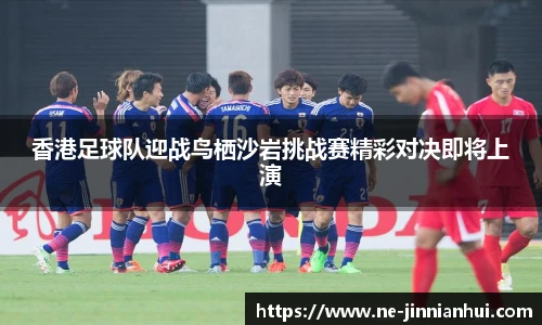 香港足球队迎战鸟栖沙岩挑战赛精彩对决即将上演